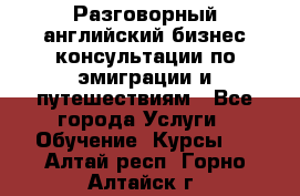 Разговорный английский бизнес консультации по эмиграции и путешествиям - Все города Услуги » Обучение. Курсы   . Алтай респ.,Горно-Алтайск г.